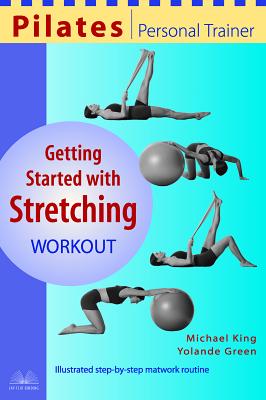 Pilates Personal Trainer Getting Started with Stretching Workout: Illustrated Step-By-Step Matwork Routine - King, Michael, and Green, Yolande