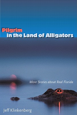 Pilgrim in the Land of Alligators: More Stories about Real Florida - Klinkenberg, Jeff