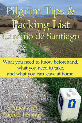 Pilgrim Tips & Packing List Camino de Santiago: What you need to know beforehand, what you need to take, and what you can leave at home. - Hnatiuk, Daphne, and Yates, S
