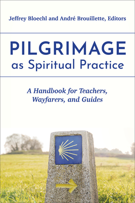 Pilgrimage as Spiritual Practice: A Handbook for Teachers, Wayfarers, and Guides - Bloechl, Jeffrey (Editor), and Brouillette, Andr (Editor)