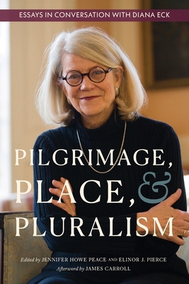 Pilgrimage, Place, and Pluralism: Essays in Conversation with Diana Eck - Peace, Jennifer (Editor), and Pierce, Elinor (Editor)