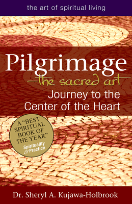 Pilgrimage--The Sacred Art: Journey to the Center of the Heart - Kujawa-Holbrook, Sheryl A, Dr.