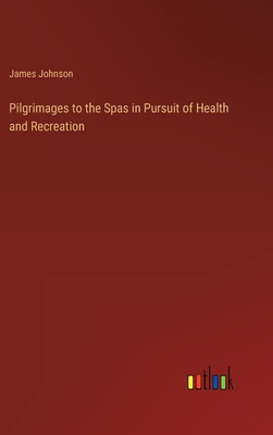 Pilgrimages to the Spas in Pursuit of Health and Recreation - Johnson, James