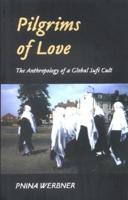 Pilgrims of Love: The Anthropology of a Global Sufi Cult - Werbner, Pnina