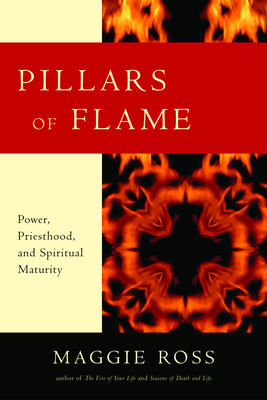 Pillars of Flame: Power, Priesthood, and Spiritual Maturity - Ross, Maggie