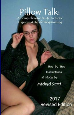 Pillow Talk - A Comprehensive Guide to Erotic Hypnosis & Relyfe Programming: 2018 Revised Edition - Scott, Michael