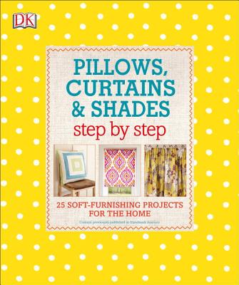 Pillows, Curtains, and Shades Step by Step: 25 Soft-Furnishing Projects for the Home - DK