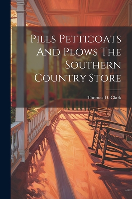 Pills Petticoats And Plows The Southern Country Store - Clark, Thomas D