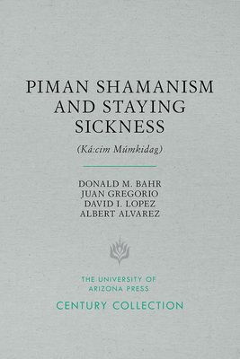 Piman Shamanism and Staying Sickness (K CIM Mmkidag) - Bahr, Donald M, PH.D., and Gregorio, Juan, and Lopez, David I