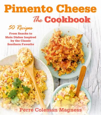 Pimento Cheese: The Cookbook: 50 Recipes from Snacks to Main Dishes Inspired by the Classic Southern Favorite - Magness, Perre Coleman