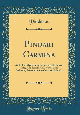 Pindari Carmina: Ad Fidem Optimorum Codicum Recensuit, Integram Scripturae Diversitatem Subiecit, Annotationem Criticam Addidit (Classic Reprint) - Pindarus, Pindarus