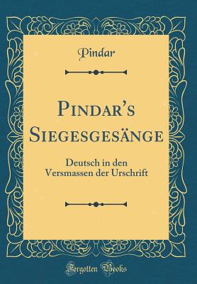 Pindar's Siegesgesange: Deutsch in Den Versmassen Der Urschrift (Classic Reprint) - Pindar, Pindar