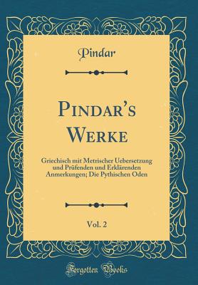 Pindar's Werke, Vol. 2: Griechisch Mit Metrischer Uebersetzung Und Prufenden Und Erklarenden Anmerkungen; Die Pythischen Oden (Classic Reprint) - Pindar, Pindar