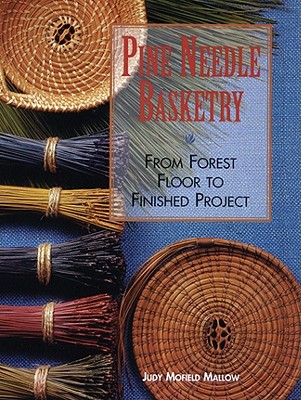 Pine Needle Basketry: From Forest Floor to Finished Project - Mallow, Judy