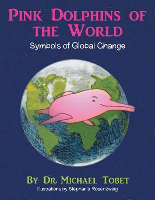 Pink Dolphins of the World: Symbols of Global Change - Tobet, Michael, Dr.