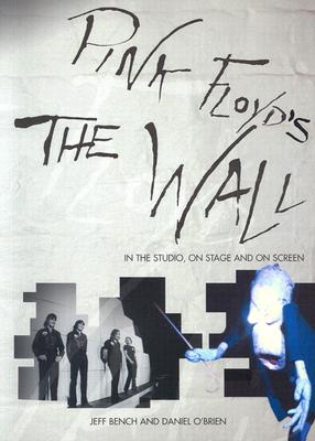 Pink Floyd's the Wall: In the Studio, on Stage and on Screen - Bench, Jeff, and O'Brien, Daniel