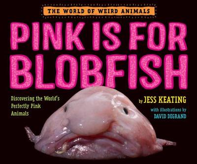 Pink Is for Blobfish: Discovering the World's Perfectly Pink Animals - Keating, Jess, and DeGrand, David