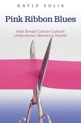 Pink Ribbon Blues: How Breast Cancer Culture Undermines Women's Health - Sulik, Gayle A