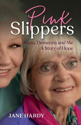 Pink Slippers: Mum, Dementia and Me - a story of hope - Hardy, Jane