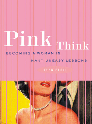 Pink Think: Becoming a Woman in Many Uneasy Lessons - Peril, Lynn