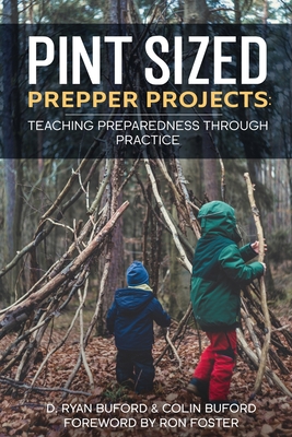 Pint Sized Prepper Projects: Teaching Preparedness Through Practice - Buford, Colin, and Foster, Ron (Foreword by), and Buford, D Ryan