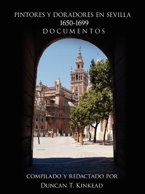 Pintores y Doradores En Sevilla: 1650-1699 Documentos - Kinkead, Duncan T