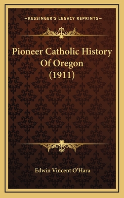 Pioneer Catholic History of Oregon (1911) - O'Hara, Edwin Vincent