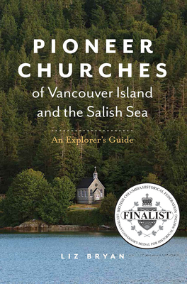 Pioneer Churches of Vancouver Island and the Salish Sea: An Explorer's Guide - Bryan, Liz
