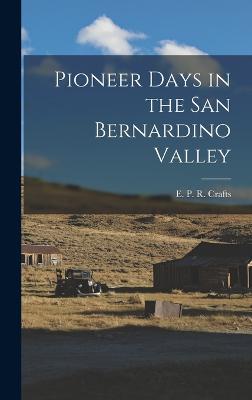 Pioneer Days in the San Bernardino Valley - P R Crafts, E
