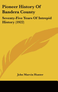 Pioneer History Of Bandera County: Seventy-Five Years Of Intrepid History (1922)