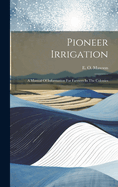 Pioneer Irrigation: A Manual Of Information For Farmers In The Colonies