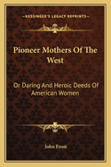 Pioneer Mothers of the West: Or Daring and Heroic Deeds of American Women