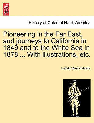 Pioneering in the Far East, and journeys to California in 1849 and to the White Sea in 1878 ... With illustrations, etc. - Helms, Ludvig Verner