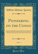 Pioneering on the Congo, Vol. 1: With a Map and 206 Illustrations from Sketches, Photographs and Materials, Supplied by the Baptist Missionary Society, Several of Their Missionaries and the Government of the Congo Free State (Classic Reprint)