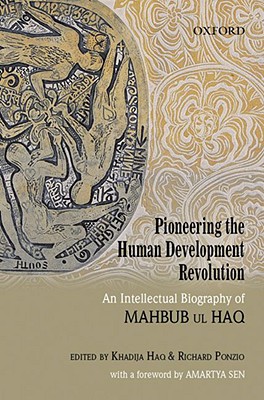 Pioneering the Human Development Revolution: An Intellectual Biography of Mahbub ul Haq - Haq, Khadija, President (Editor), and Ponzio, Richard (Editor)