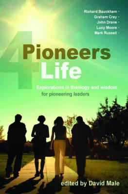 Pioneers 4 Life: Explorations in theology and wisdom for pioneering leaders - Male, David (Editor)