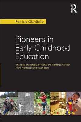 Pioneers in Early Childhood Education: The roots and legacies of Rachel and Margaret McMillan, Maria Montessori and Susan Isaacs - Giardiello, Patricia