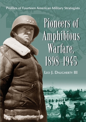 Pioneers of Amphibious Warfare, 1898-1945: Profiles of Fourteen American Military Strategists - Daugherty, Leo J