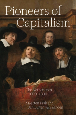 Pioneers of Capitalism: The Netherlands 1000-1800 - Prak, Maarten, and Van Zanden, Jan Luiten, and Cressie, Ian (Translated by)