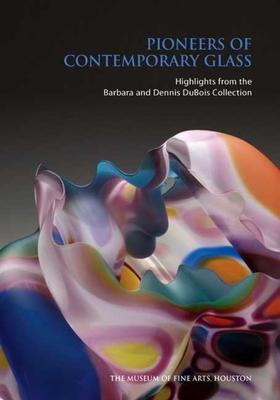 Pioneers of Contemporary Glass: Highlights from the Barbara and Dennis DuBois Collection - Strauss, Cindi, and Elliot, Rebecca (Contributions by), and Silbert, Susie J (Contributions by)