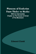 Pioneers of Evolution from Thales to Huxley; With an Intermediate Chapter on the Causes of Arrest of the Movement