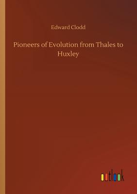 Pioneers of Evolution from Thales to Huxley - Clodd, Edward