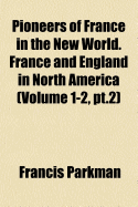 Pioneers of France in the New World. France and England in North America; Volume 1-2, PT.1