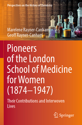 Pioneers of the London School of Medicine for Women (1874-1947): Their Contributions and Interwoven Lives - Rayner-Canham, Marelene, and Rayner-Canham, Geoff