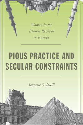 Pious Practice and Secular Constraints: Women in the Islamic Revival in Europe - Jouili, Jeanette S