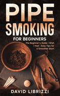 Pipe Smoking for Beginners: The Beginner's Guide I Wish I Had-Easy Tips for a Smoother Start