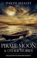 Pirate Moon & Other Stories: Collected Fiction and Essays