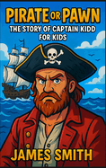 Pirate or Pawn: The Story of Captain Kidd For Kids