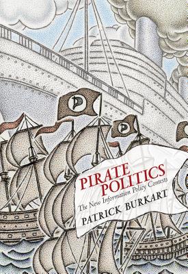 Pirate Politics: The New Information Policy Contests - Burkart, Patrick