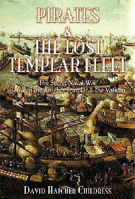 Pirates and the Lost Templar Fleet: The Secret Naval War Between the Knights Templar and the Vatican - Childress, David Hatcher